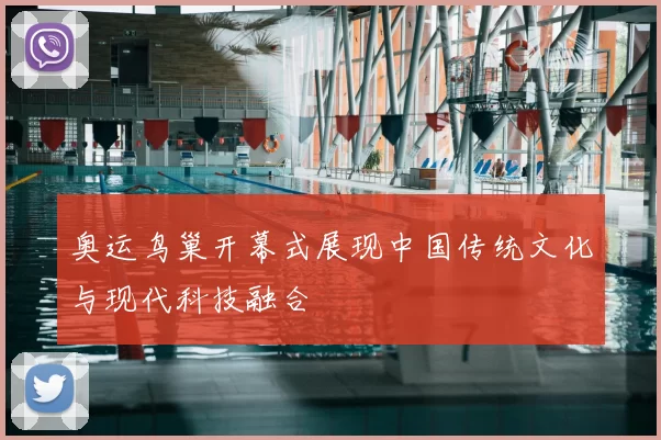 奥运鸟巢开幕式展现中国传统文化与现代科技融合