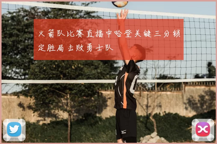 火箭队比赛直播中哈登关键三分锁定胜局击败勇士队