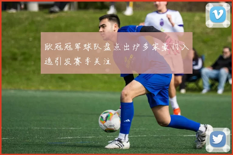 欧冠冠军球队盘点出炉多家豪门入选引发赛季关注