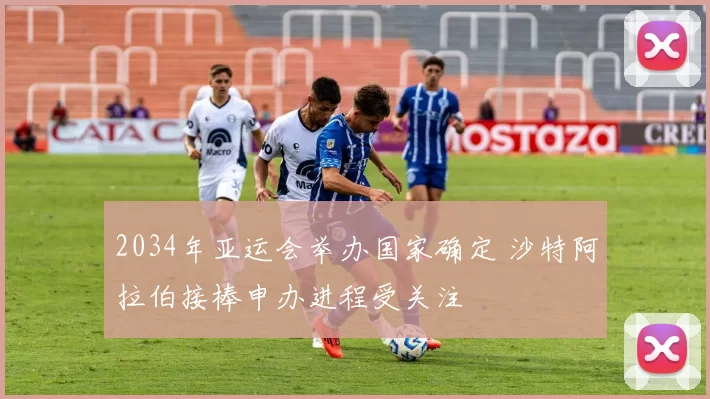2034年亚运会举办国家确定 沙特阿拉伯接棒申办进程受关注