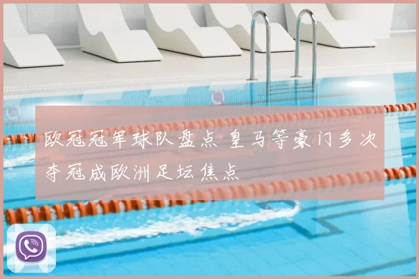 欧冠冠军球队盘点 皇马等豪门多次夺冠成欧洲足坛焦点