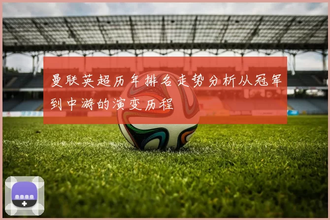 曼联英超历年排名走势分析从冠军到中游的演变历程
