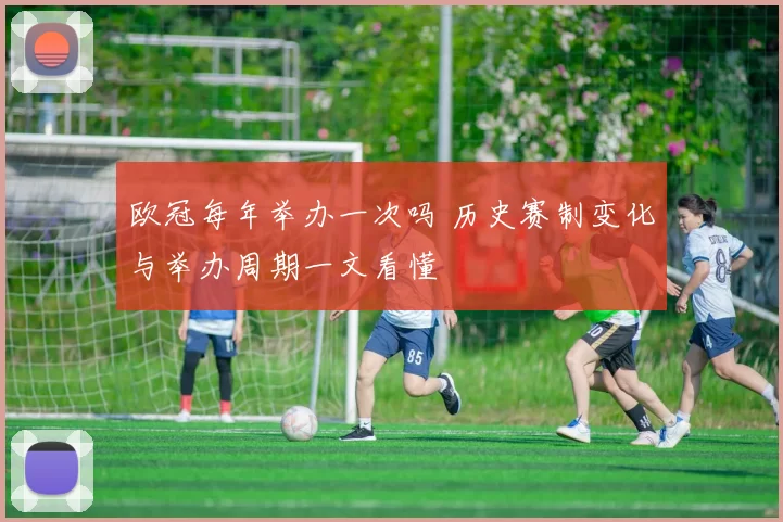 欧冠每年举办一次吗 历史赛制变化与举办周期一文看懂