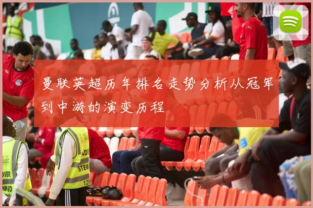 曼联英超历年排名走势分析从冠军到中游的演变历程