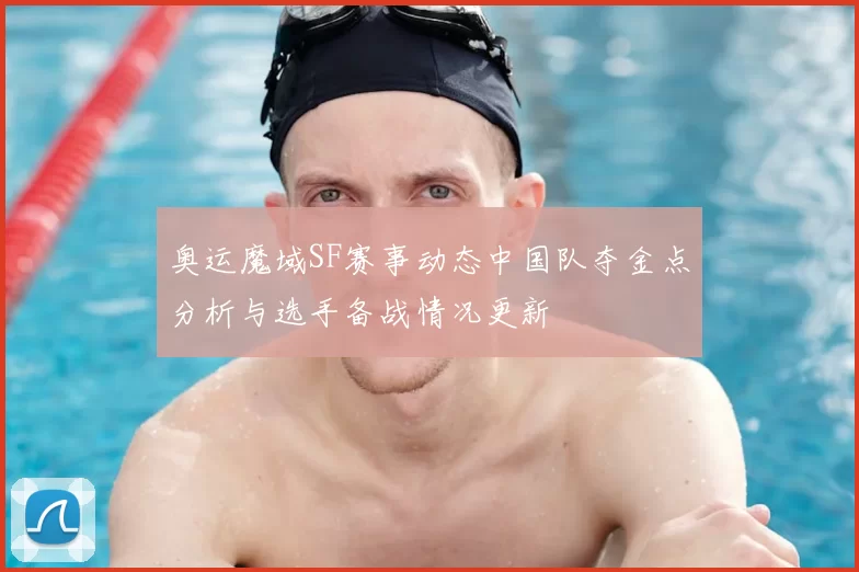 奥运魔域SF赛事动态中国队夺金点分析与选手备战情况更新