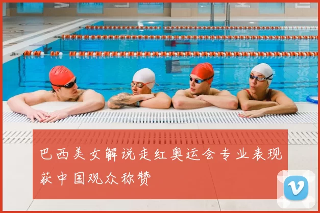 巴西美女解说走红奥运会专业表现获中国观众称赞