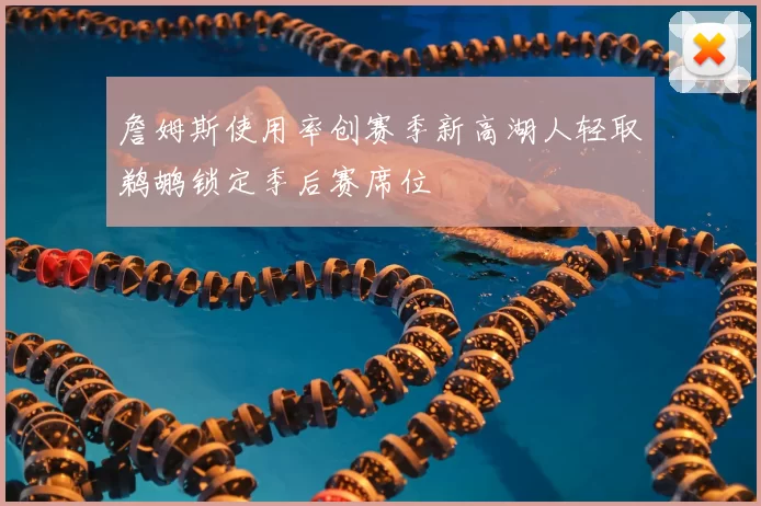 詹姆斯使用率创赛季新高湖人轻取鹈鹕锁定季后赛席位