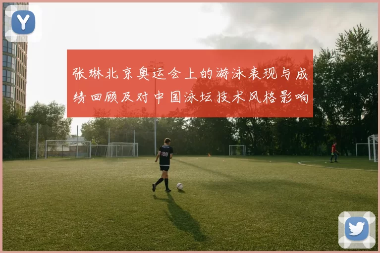 张琳北京奥运会上的游泳表现与成绩回顾及对中国泳坛技术风格影响