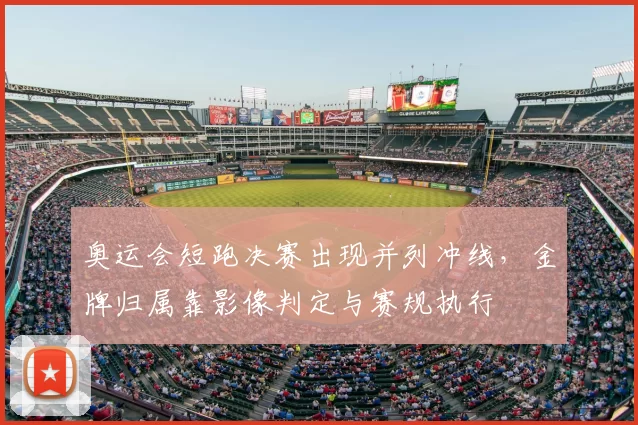 奥运会短跑决赛出现并列冲线，金牌归属靠影像判定与赛规执行