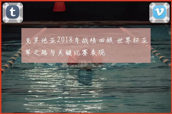 克罗地亚2018年战绩回顾 世界杯亚军之路与关键比赛表现