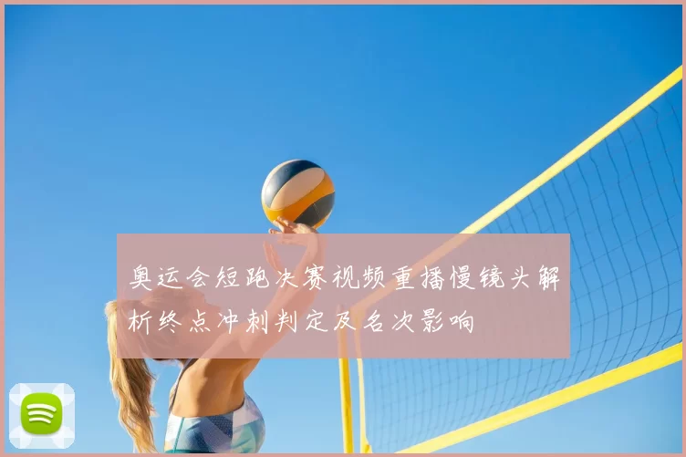 奥运会短跑决赛视频重播慢镜头解析终点冲刺判定及名次影响