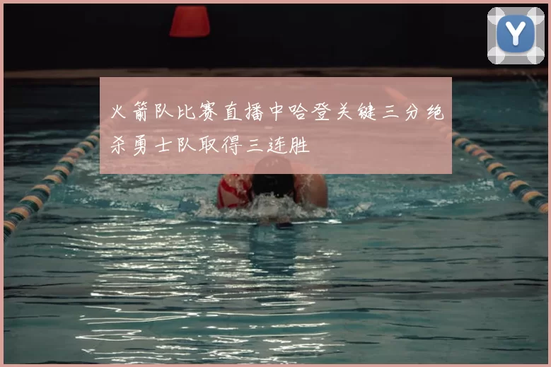 火箭队比赛直播中哈登关键三分绝杀勇士队取得三连胜