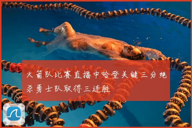 火箭队比赛直播中哈登关键三分绝杀勇士队取得三连胜