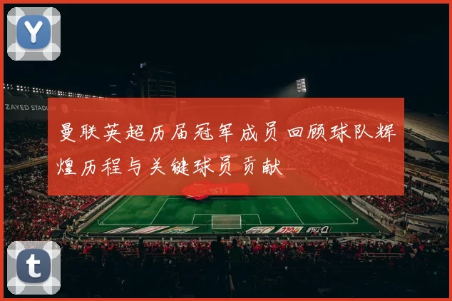 曼联英超历届冠军成员回顾球队辉煌历程与关键球员贡献