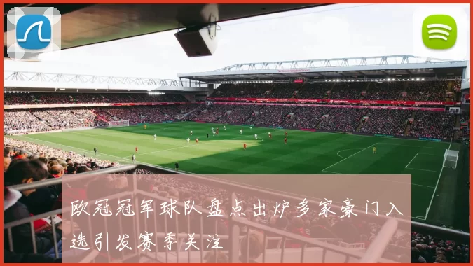 欧冠冠军球队盘点出炉多家豪门入选引发赛季关注